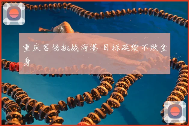 重庆客场挑战海港 目标延续不败金身