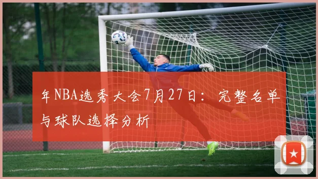 年NBA选秀大会7月27日：完整名单与球队选择分析