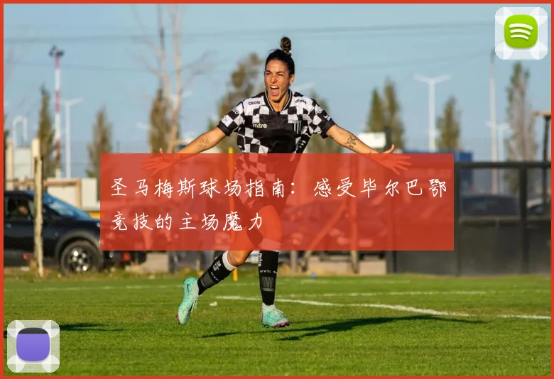 圣马梅斯球场指南：感受毕尔巴鄂竞技的主场魔力