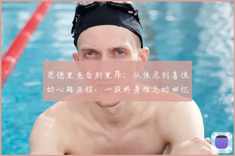 恩德里克告别里昂：从焦虑到喜悦的心路历程，一段终身难忘的回忆