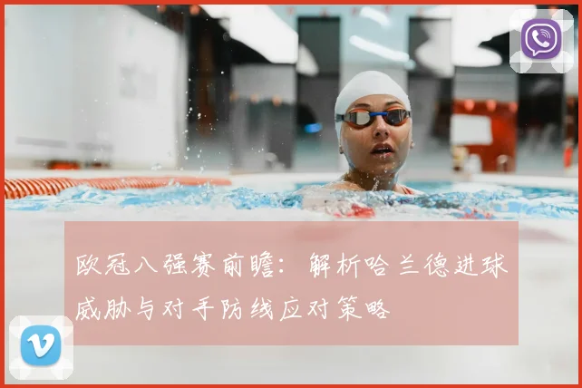 欧冠八强赛前瞻：解析哈兰德进球威胁与对手防线应对策略